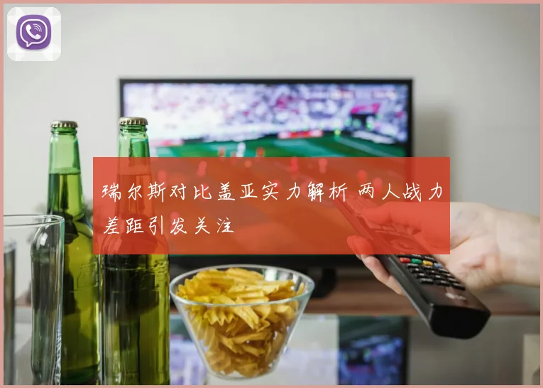 瑞尔斯对比盖亚实力解析 两人战力差距引发关注