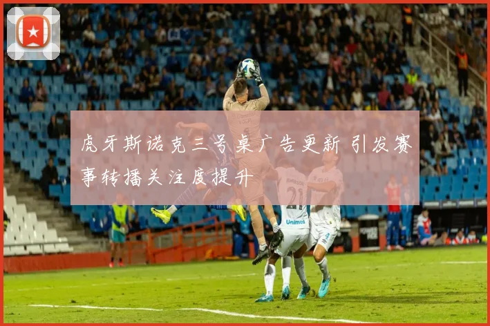 虎牙斯诺克三号桌广告更新 引发赛事转播关注度提升