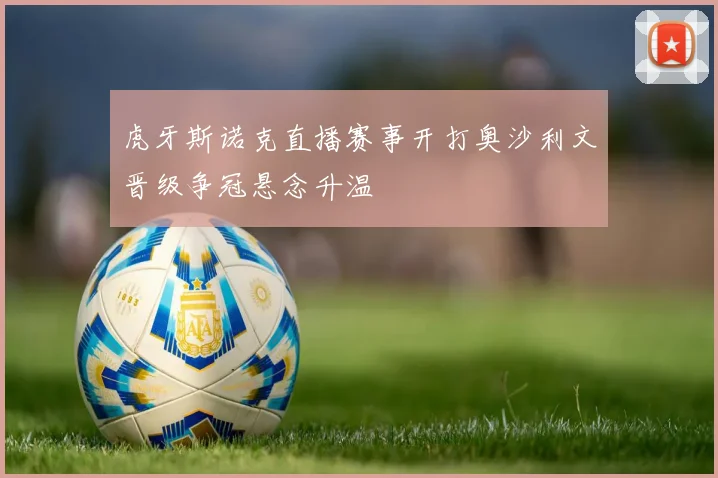 虎牙斯诺克直播赛事开打奥沙利文晋级争冠悬念升温