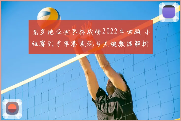 克罗地亚世界杯战绩2022年回顾 小组赛到季军赛表现与关键数据解析