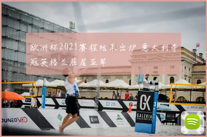 欧洲杯2021赛程结果出炉 意大利夺冠英格兰屈居亚军