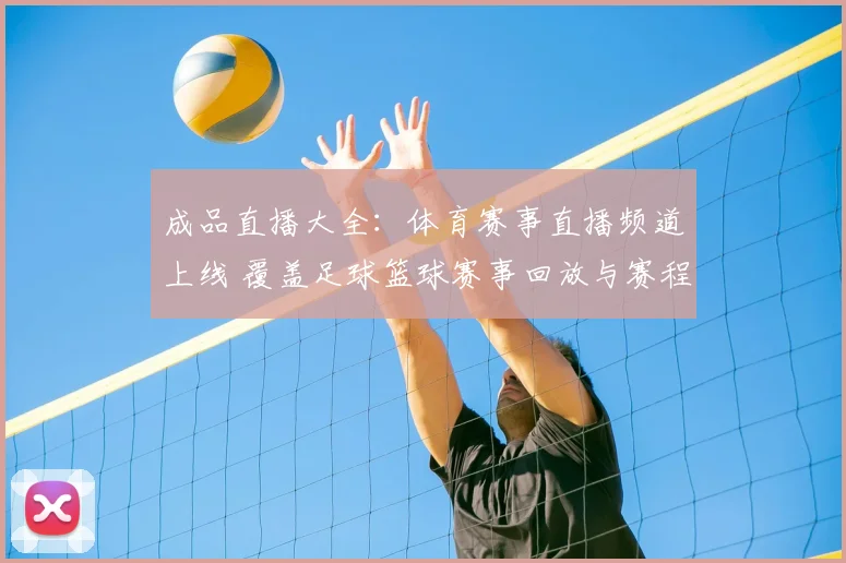 成品直播大全：体育赛事直播频道上线 覆盖足球篮球赛事回放与赛程资讯