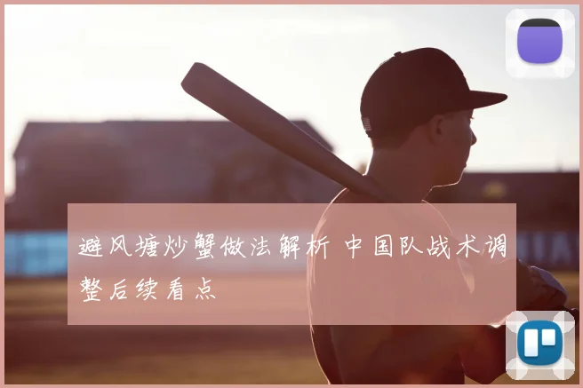 避风塘炒蟹做法解析 中国队战术调整后续看点