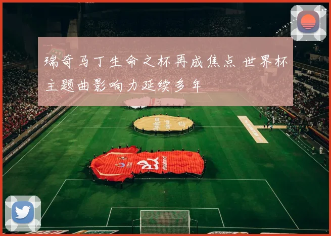 瑞奇马丁生命之杯再成焦点 世界杯主题曲影响力延续多年