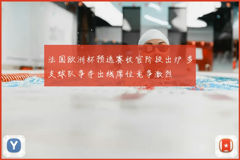 法国欧洲杯预选赛收官阶段出炉 多支球队争夺出线席位竞争激烈