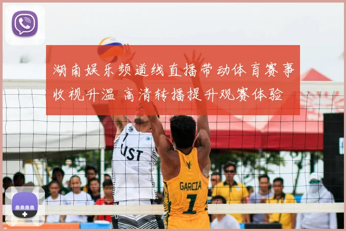 湖南娱乐频道线直播带动体育赛事收视升温 高清转播提升观赛体验