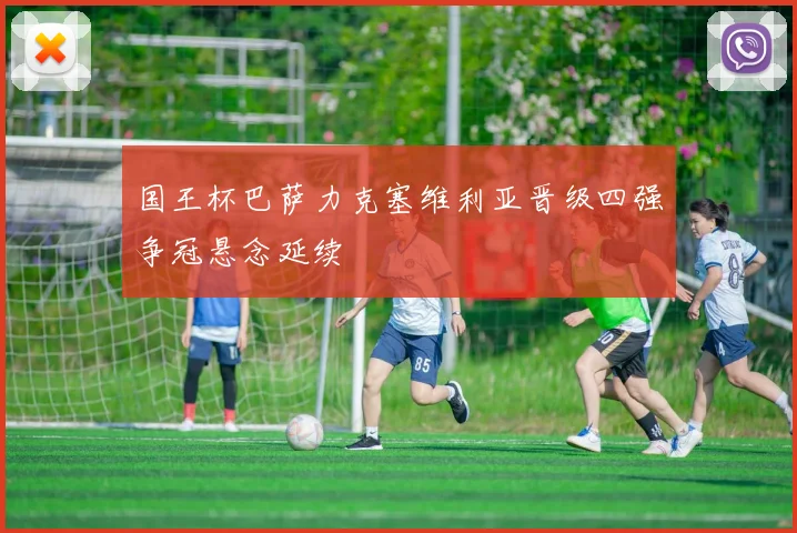国王杯巴萨力克塞维利亚晋级四强争冠悬念延续
