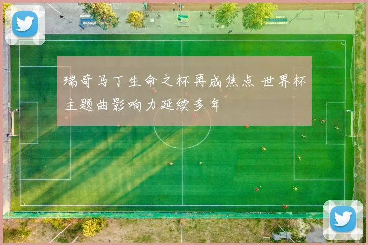 瑞奇马丁生命之杯再成焦点 世界杯主题曲影响力延续多年