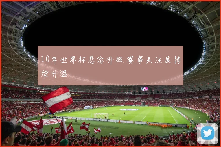 10年世界杯悬念升级 赛事关注度持续升温