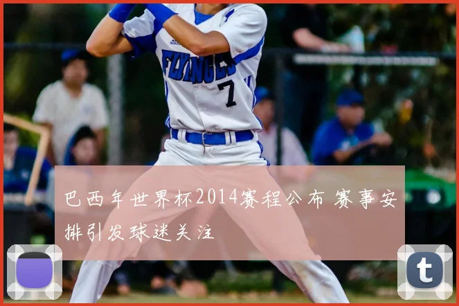 巴西年世界杯2014赛程公布 赛事安排引发球迷关注