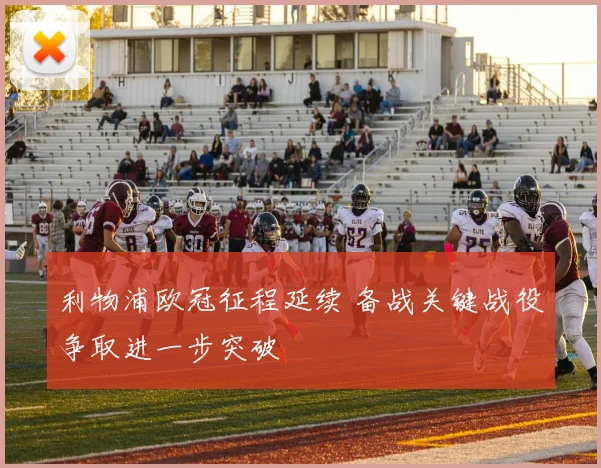 利物浦欧冠征程延续 备战关键战役争取进一步突破