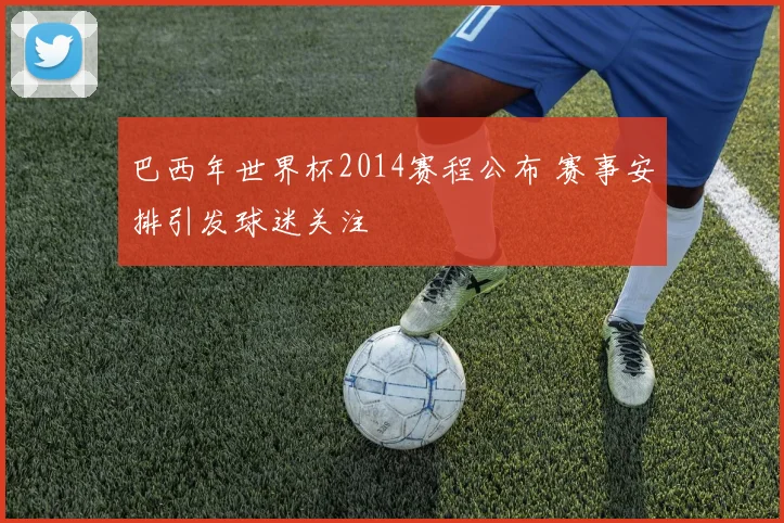 巴西年世界杯2014赛程公布 赛事安排引发球迷关注